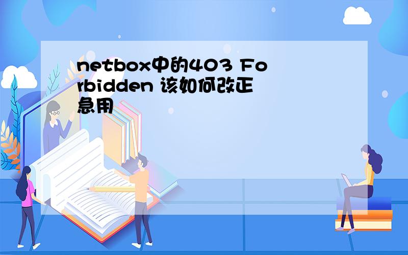 netbox中的403 Forbidden 该如何改正 急用