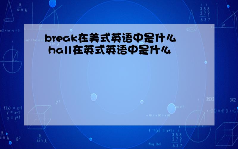 break在美式英语中是什么 hall在英式英语中是什么