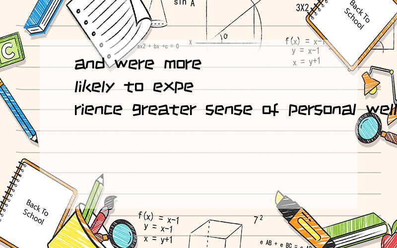 and were more likely to experience greater sense of personal well-being还更能体验到一种独属于自己的幸福personal well-being个人的幸福greater sense of 更大的感官,“of“一般和名词在一起,但我总搞不清楚of怎么