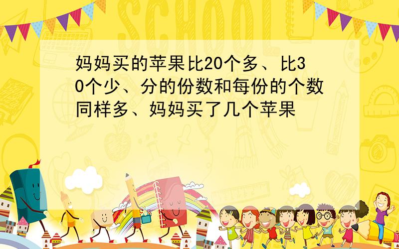 妈妈买的苹果比20个多、比30个少、分的份数和每份的个数同样多、妈妈买了几个苹果