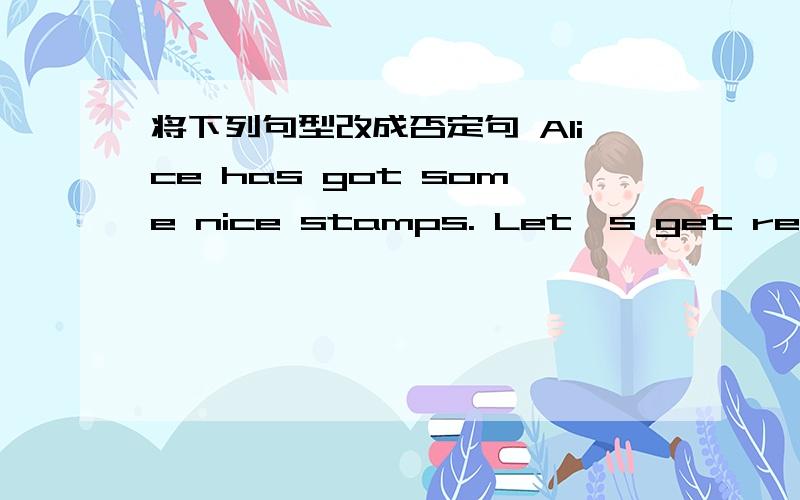 将下列句型改成否定句 Alice has got some nice stamps. Let's get ready for the picnic.