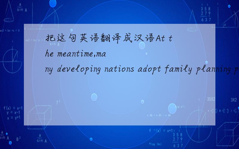 把这句英语翻译成汉语At the meantime,many developing nations adopt family planning policy to get rid