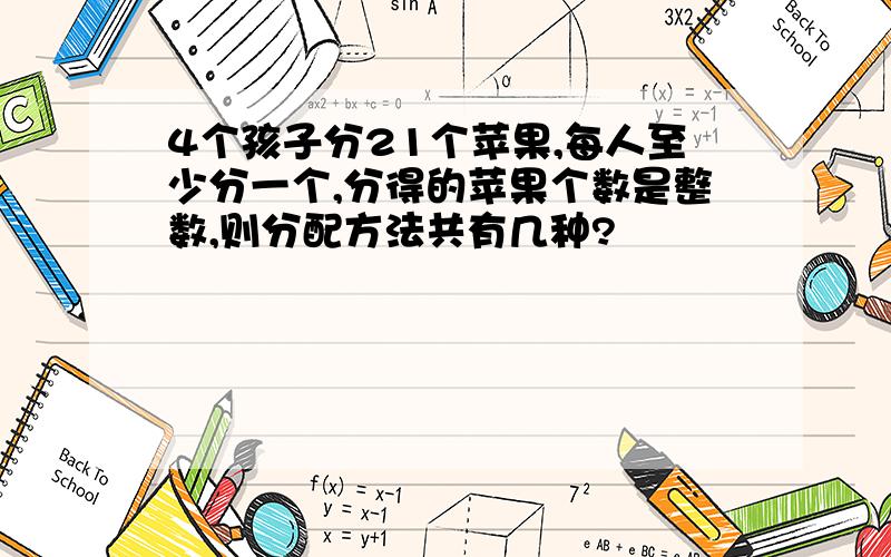 4个孩子分21个苹果,每人至少分一个,分得的苹果个数是整数,则分配方法共有几种?