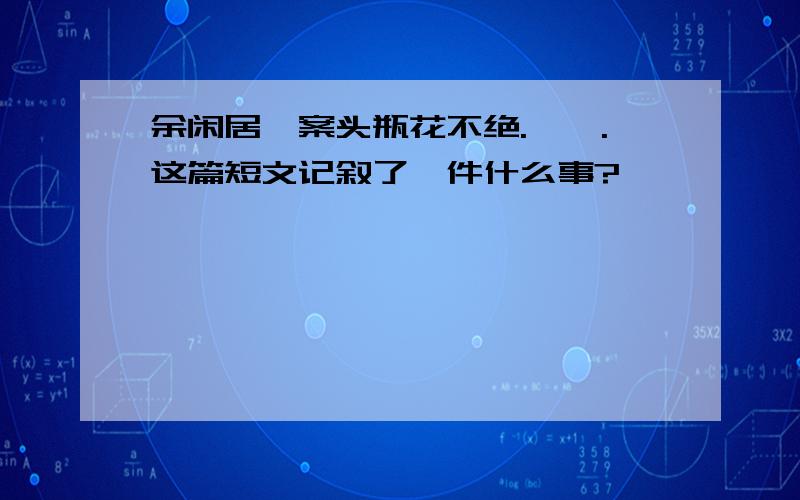 余闲居,案头瓶花不绝.芸曰.这篇短文记叙了一件什么事?