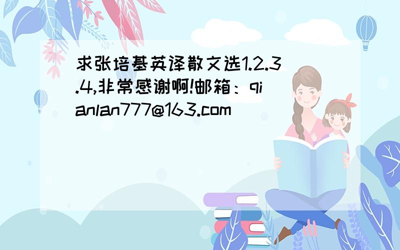 求张培基英译散文选1.2.3.4,非常感谢啊!邮箱：qianlan777@163.com