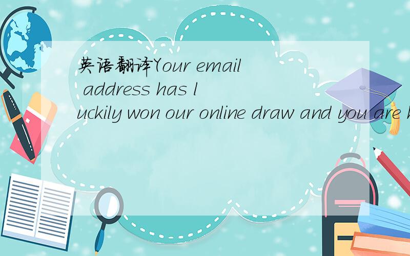 英语翻译Your email address has luckily won our online draw and you are hereby entitled to claim the sum of GBP1,000,000.00 credited to file Reference number:KLM009 with Serial number:1102/9,Batch number:0923/UK09,Ticket number:07,21,06,20,18,09 (