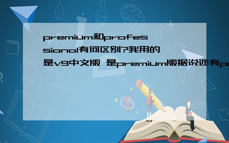 premium和professional有何区别?我用的是v9中文版 是premium版据说还有professional专业版 ?是不是就是传说中的大p版 ?这个功能是不是比premium还要强大 ?多了什么功能了 ?还有发现病毒的的选项有删除