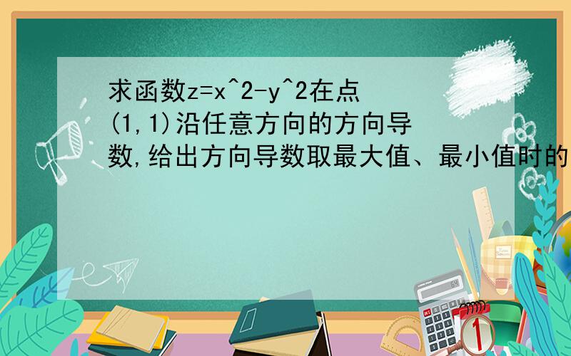 求函数z=x^2-y^2在点(1,1)沿任意方向的方向导数,给出方向导数取最大值、最小值时的方向