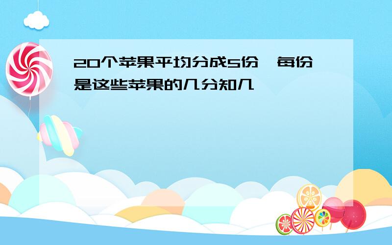 20个苹果平均分成5份,每份是这些苹果的几分知几