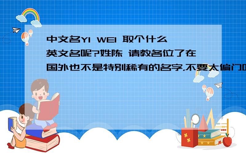 中文名YI WEI 取个什么英文名呢?姓陈 请教各位了在国外也不是特别稀有的名字，不要太偏门呀