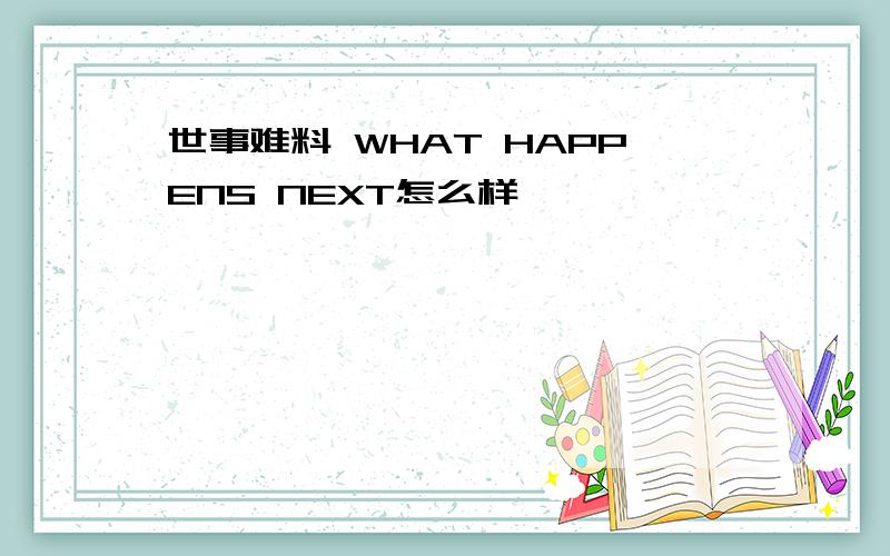 世事难料 WHAT HAPPENS NEXT怎么样