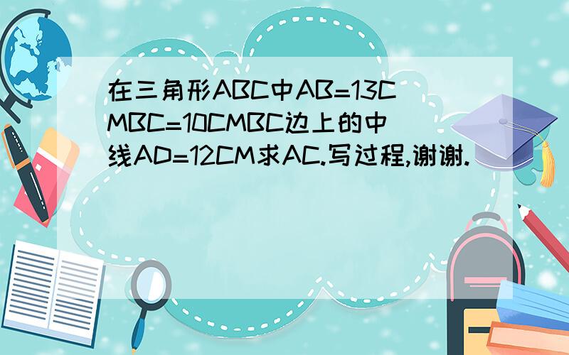 在三角形ABC中AB=13CMBC=10CMBC边上的中线AD=12CM求AC.写过程,谢谢.