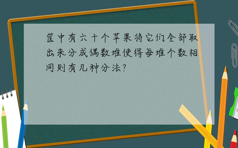 筐中有六十个苹果将它们全部取出来分成偶数堆使得每堆个数相同则有几种分法?