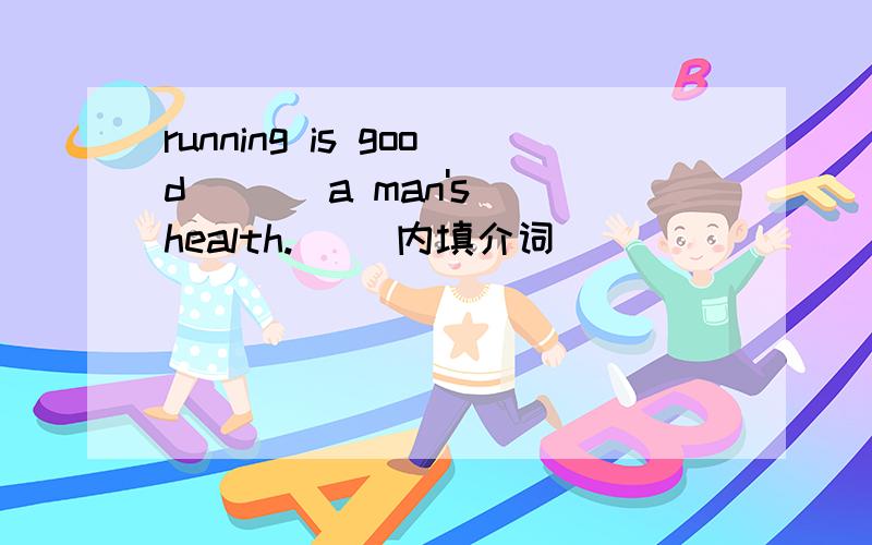 running is good ( ) a man's health.( )内填介词