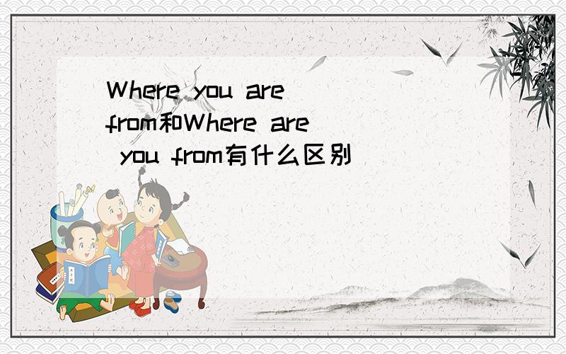 Where you are from和Where are you from有什么区别
