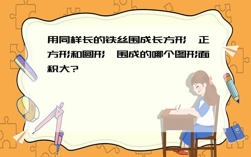 用同样长的铁丝围成长方形,正方形和圆形,围成的哪个图形面积大?