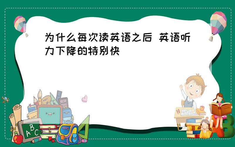 为什么每次读英语之后 英语听力下降的特别快