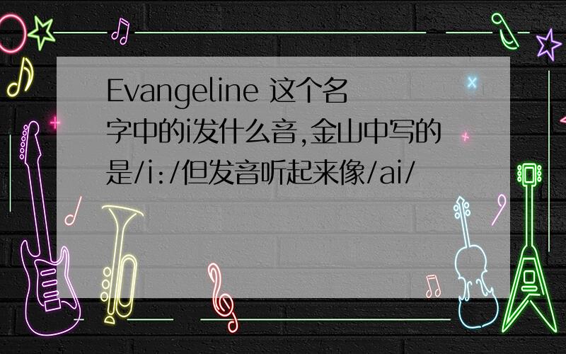 Evangeline 这个名字中的i发什么音,金山中写的是/i:/但发音听起来像/ai/