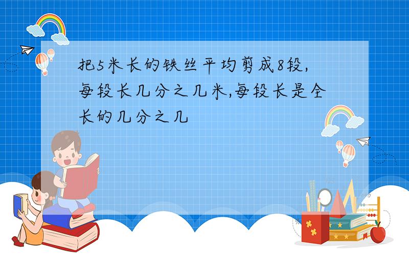 把5米长的铁丝平均剪成8段,每段长几分之几米,每段长是全长的几分之几