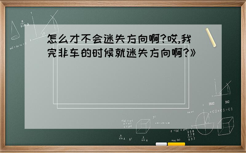 怎么才不会迷失方向啊?哎,我完非车的时候就迷失方向啊?》