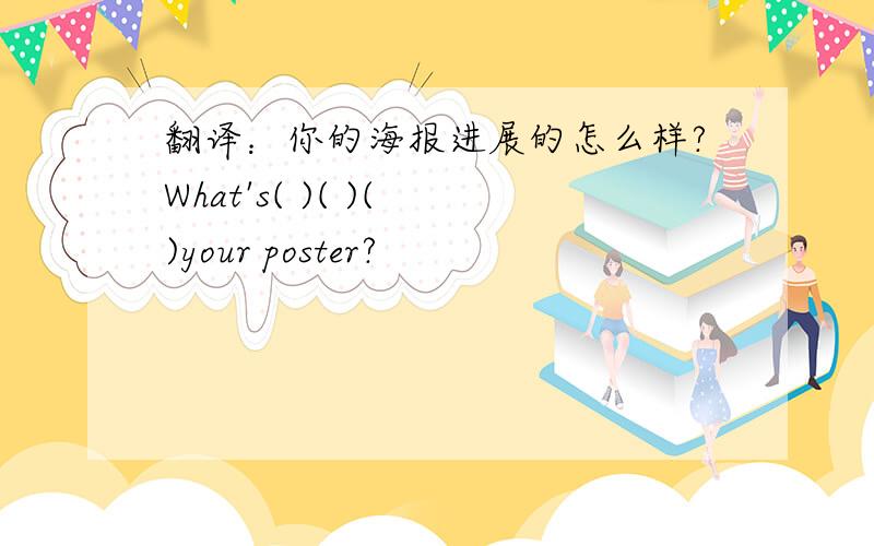 翻译：你的海报进展的怎么样?What's( )( )( )your poster?