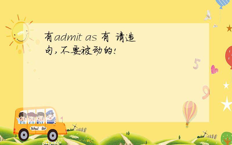 有admit as 有 请造句,不要被动的!