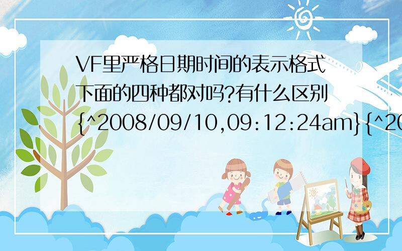 VF里严格日期时间的表示格式下面的四种都对吗?有什么区别{^2008/09/10,09:12:24am}{^2008/09/10 09:12:24am}{^2008-09-10,09:12:24am}{^2008-09-10 09:12:24am}