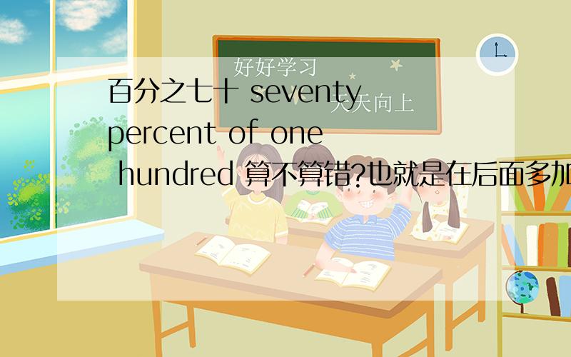 百分之七十 seventy percent of one hundred 算不算错?也就是在后面多加个 of one hundred 或者 one hundred 或者前面加of one hundred 算错误么?