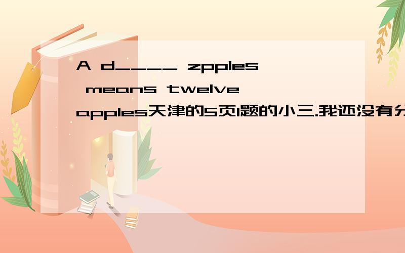 A d____ zpples means twelve apples天津的5页1题的小三.我还没有分呢o(∩_∩)o...
