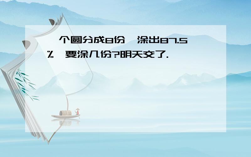 一个圆分成8份,涂出87.5%,要涂几份?明天交了.