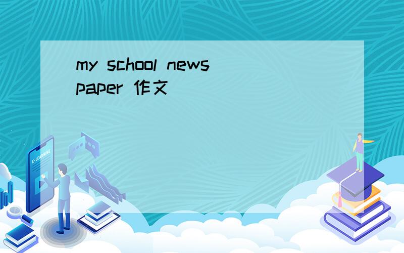 my school newspaper 作文