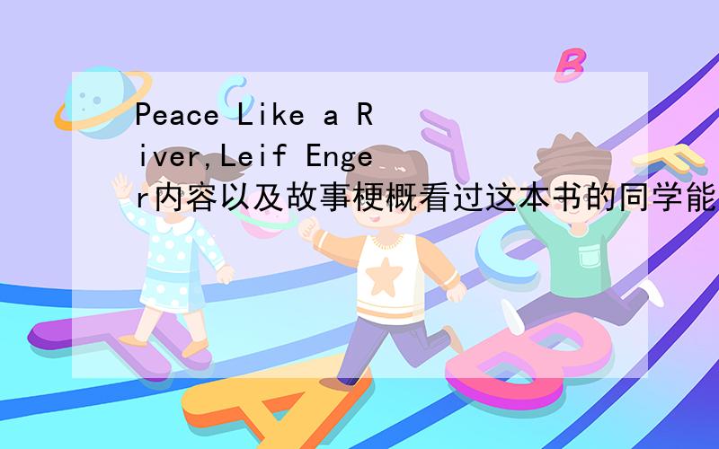 Peace Like a River,Leif Enger内容以及故事梗概看过这本书的同学能帮帮忙么.来三个书里的故事讲讲这本书讲的啥?没多少分了.不好意思啊