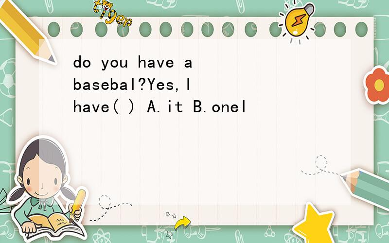 do you have a basebal?Yes,I have( ) A.it B.onel