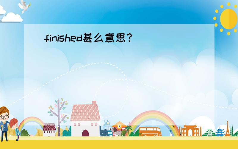 finished甚么意思?