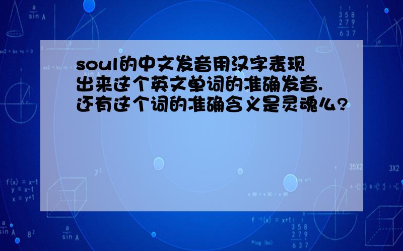 soul的中文发音用汉字表现出来这个英文单词的准确发音.还有这个词的准确含义是灵魂么?