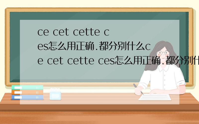 ce cet cette ces怎么用正确.都分别什么ce cet cette ces怎么用正确.都分别什么