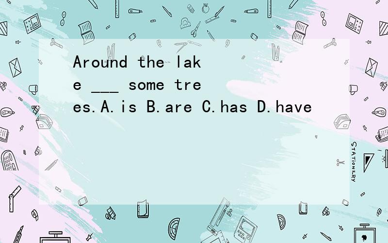 Around the lake ___ some trees.A.is B.are C.has D.have