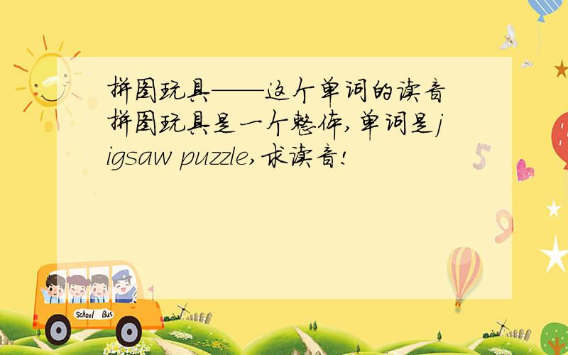 拼图玩具——这个单词的读音 拼图玩具是一个整体,单词是jigsaw puzzle,求读音!