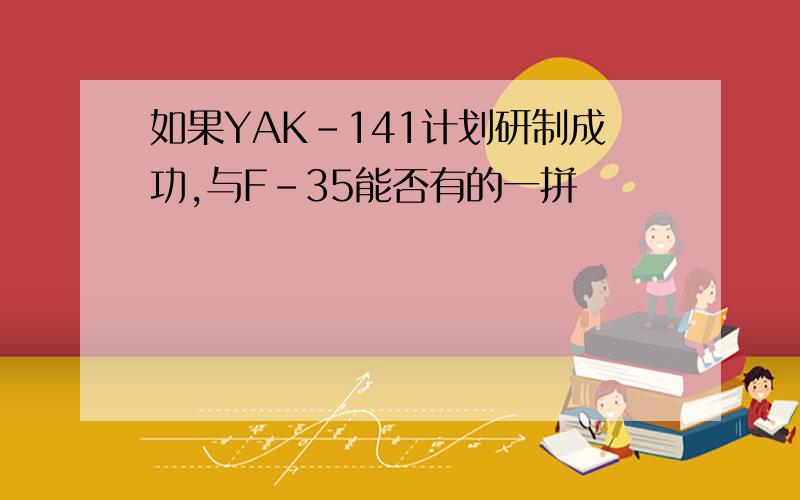 如果YAK-141计划研制成功,与F-35能否有的一拼