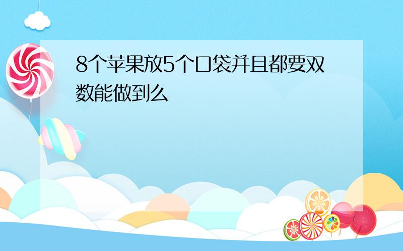 8个苹果放5个口袋并且都要双数能做到么