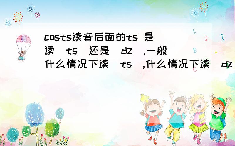 costs读音后面的ts 是读[ts]还是[dz],一般什么情况下读[ts],什么情况下读[dz]