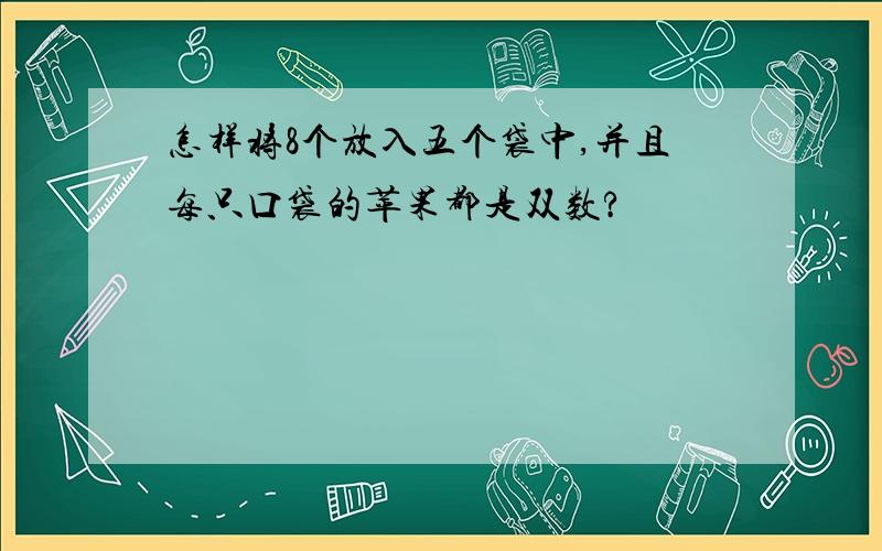 怎样将8个放入五个袋中,并且每只口袋的苹果都是双数?