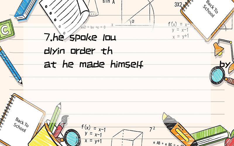 7.he spoke loudlyin order that he made himself ______ by all the people at present.7.he spoke loudlyin order that he made himself ______ by all the people at present.A)to be heardB)being heardC)hearD)heard