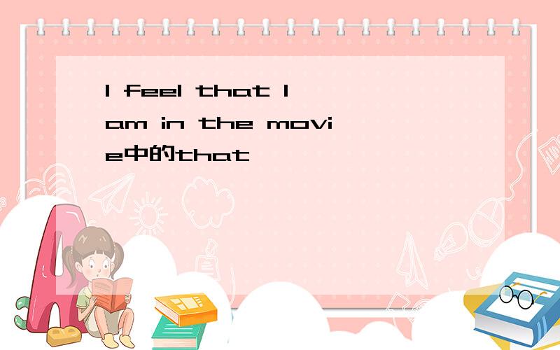 I feel that I am in the movie中的that