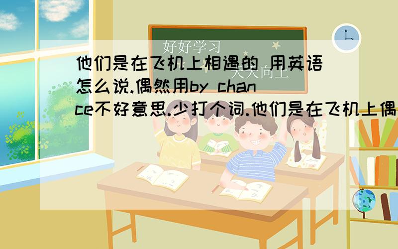 他们是在飞机上相遇的 用英语怎么说.偶然用by chance不好意思.少打个词.他们是在飞机上偶然相遇的