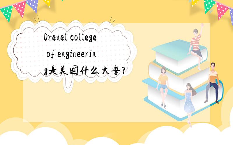 Drexel college of engineering是美国什么大学?