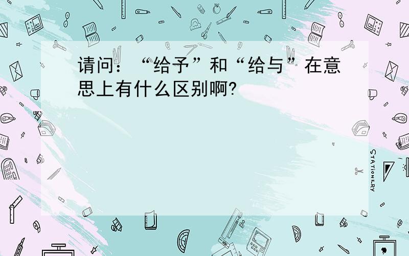 请问：“给予”和“给与”在意思上有什么区别啊?