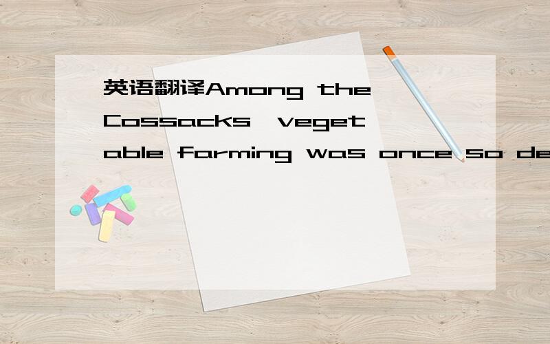 英语翻译Among the Cossacks,vegetable farming was once so despised that it was forbidden on pain of death.【我的粗糙翻译】：在哥萨克中间,他们即便趋近死亡、濒临灭亡,蔬菜种植曾经如此被人蔑视,而导致一度被