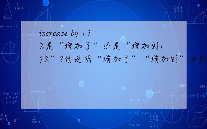 increase by 19%是“增加了”还是“增加到19%”?请说明“增加了”“增加到”分别如何翻译.