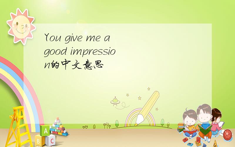 You give me a good impression的中文意思